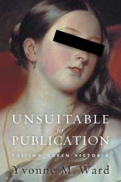Andy Lloyd James reviews 'Unsuitable for Publication: Editing Queen Victoria' by Yvonne M. Ward