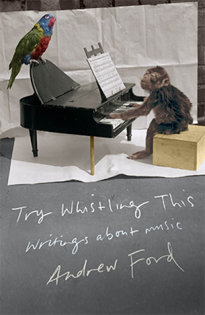 Gillian Wills reviews &#039;Try Whistling This: Writings about Music&#039; by Andrew Ford