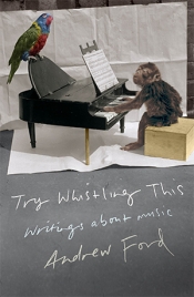 Gillian Wills reviews 'Try Whistling This: Writings about Music' by Andrew Ford