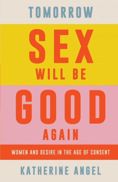 Zora Simic reviews &#039;Tomorrow Sex Will Be Good Again: Women and desire in the age of consent&#039; by Katherine Angel and &#039;Why We Lost the Sex Wars: Sexual freedom in the #MeToo era&#039; by Lorna Bracewell