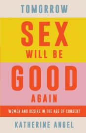 Zora Simic reviews 'Tomorrow Sex Will Be Good Again: Women and desire in the age of consent' by Katherine Angel and 'Why We Lost the Sex Wars: Sexual freedom in the #MeToo era' by Lorna Bracewell