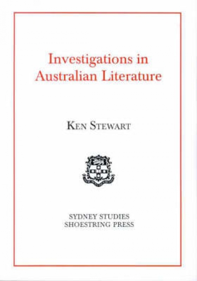 Peter Pierce reviews &#039;Investigations in Australian Literature&#039; by Ken Stewart