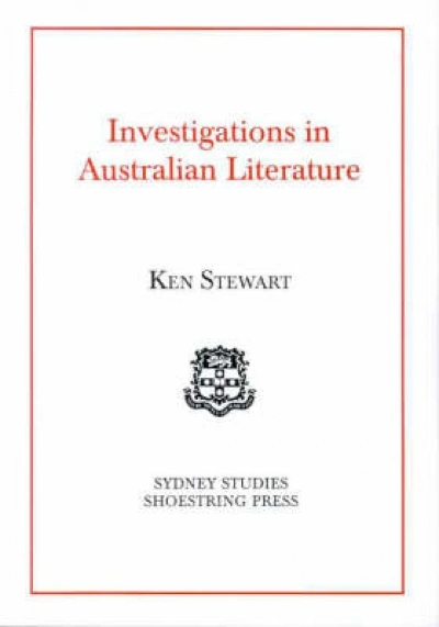 Peter Pierce reviews &#039;Investigations in Australian Literature&#039; by Ken Stewart