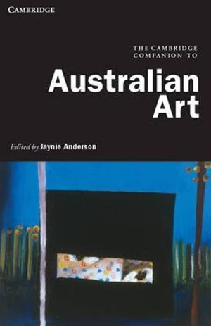 Andrew Sayers reviews &#039;The Cambridge Companion to Australian Art&#039; edited by Jaynie Anderson