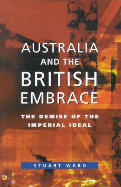 John Hirst reviews &#039;Australia and the British Embrace: The demise of the imperial ideal&#039; by Stuart Ward