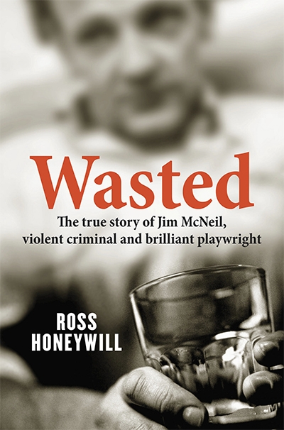 Murray Waldren reviews &#039;Wasted: The true story of Jim McNeil, violent criminal and brilliant playwright&#039; by Ross Honeywill