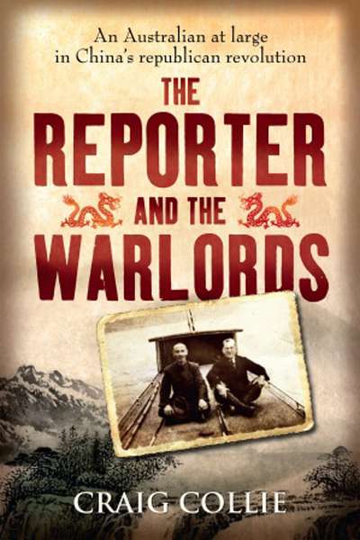 Nick Hordern reviews &#039;The Reporter and the Warlords: An Australian at Large in China’s Republican Revolution&#039; by Craig Collie