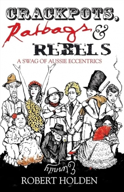 Vivienne Kelly reviews ‘Crackpots, Ratbags and Rebels: A swag of Aussie eccentrics’ by Robert Holden and ‘Up Close: 28 lives of extraordinary Australians’ by Peter Wilmoth