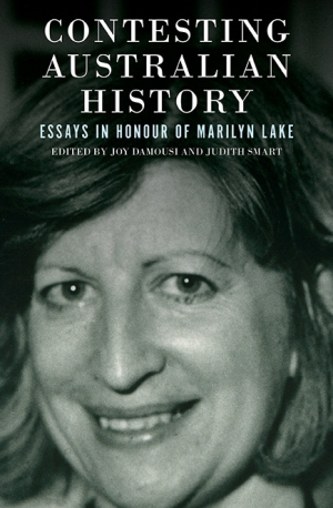 Christina Twomey reviews &#039;Contesting Australian History: Essays in honour of Marilyn Lake&#039; edited by Joy Damousi and Judith Smart