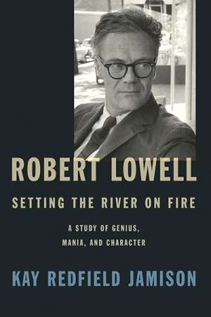 Ian Dickson reviews &#039;Robert Lowell: Setting the river on fire: A study of genius, mania and character&#039; by Kay Redfield Jamison