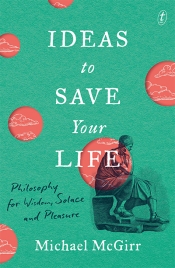 Janna Thompson reviews 'Ideas to Save Your Life: Philosophy for wisdom, solace and pleasure' by Michael McGirr