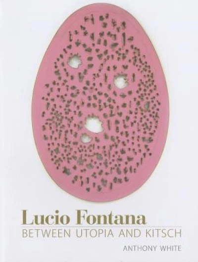 Peter Hill reviews &#039;Lucio Fontana: Between Utopia and Kitsch&#039; by Anthony White