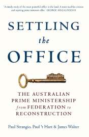 Stephen Mills reviews 'Settling the Office: The Australian Prime Ministership from Federation to Reconstruction' by Paul Strangio, Paul 't Hart, and James Walter