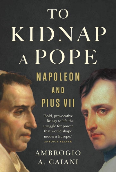 Miles Pattenden reviews &#039;To Kidnap a Pope: Napoleon and Pius VII&#039; by Ambrogio A. Caiani