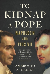 Miles Pattenden reviews 'To Kidnap a Pope: Napoleon and Pius VII' by Ambrogio A. Caiani