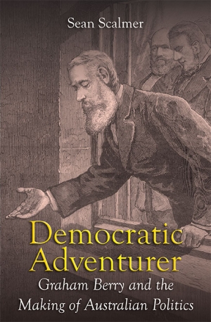 Benjamin T. Jones reviews &#039;Democratic Adventurer: Graham Berry and the making of Australian politics&#039; by Sean Scalmer