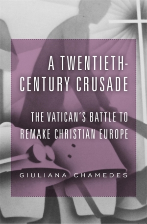 Paul Collins reviews &#039;A Twentieth-Century Crusade: The Vatican’s battle to remake Christian Europe&#039; by Giuliana Chamedes