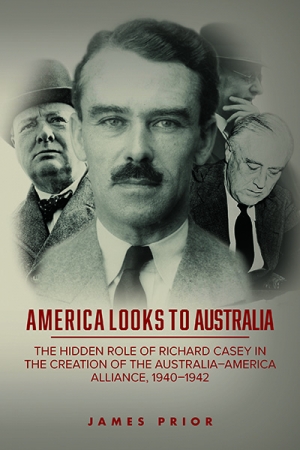 Rémy Davison reviews &#039;America Looks to Australia: The hidden role of Richard Casey in the creation of the  Australia–America alliance, 1940–1942&#039; by James Prior