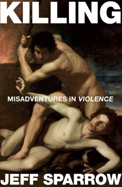 Elisabeth Holdsworth reviews ‘Killing: Misadventures in violence’ by Jeff Sparrow