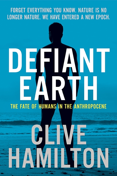 Lauren Rickards reviews &#039;Defiant Earth: The fate of the humans in the Anthropocene&#039; by Clive Hamilton