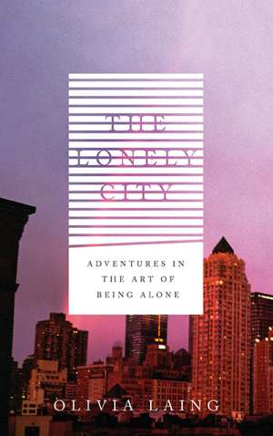 Alexandra Mathew reviews &#039;Lonely City: Adventures in the art of being alone&#039; by Olivia Laing