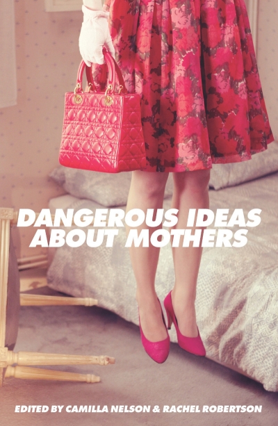 Felicity Plunkett reviews &#039;Dangerous Ideas about Mothers&#039; edited by Camilla Nelson and Rachel Robertson