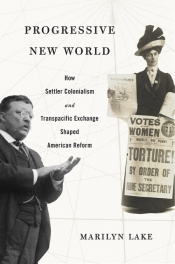 Ian Tyrrell reviews 'Progressive New World: How settler colonialism and transpacific exchange shaped American reform' by Marilyn Lake