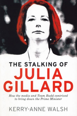 Jacqueline Kent reviews &#039;The Stalking of Julia Gillard: How the media and Team Rudd contrived to bring down the Prime Minister&#039; by Kerry-Anne Walsh