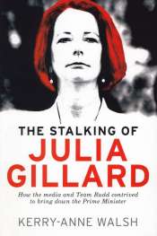 Jacqueline Kent reviews 'The Stalking of Julia Gillard: How the media and Team Rudd contrived to bring down the Prime Minister' by Kerry-Anne Walsh