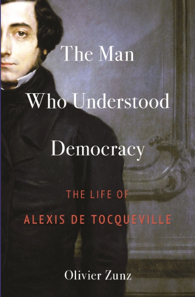 Peter McPhee reviews &#039;The Man Who Understood Democracy: The life of Alexis de Tocqueville&#039; by Olivier Zunz