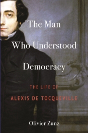 Peter McPhee reviews 'The Man Who Understood Democracy: The life of Alexis de Tocqueville' by Olivier Zunz