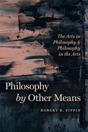 Justin Clemens reviews 'Philosophy by Other Means: The arts in philosophy and philosophy in the arts' by Robert B. Pippin