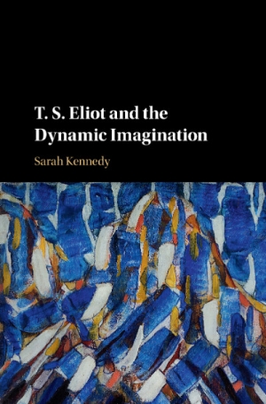 James Ley reviews &#039;T.S. Eliot and the Dynamic Imagination&#039; by Sarah Kennedy