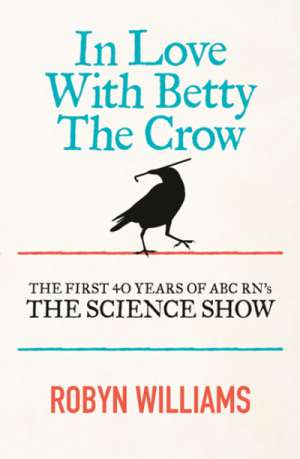 Ashley Hay reviews &#039;In Love with Betty the Crow: The first 40 years of ABC RN&#039;s &#039;The Science Show&#039;&#039; by Robyn Williams