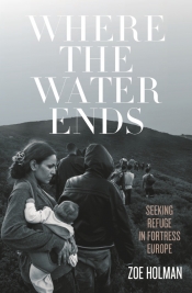 Tom Bamforth reviews 'Where the Water Ends: Seeking refuge in fortress Europe' by Zoe Holman