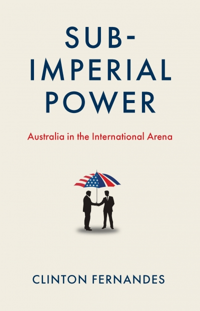 Kevin Foster reviews &#039;Subimperial Power: Australia in the international arena&#039; by Clinton Fernandes