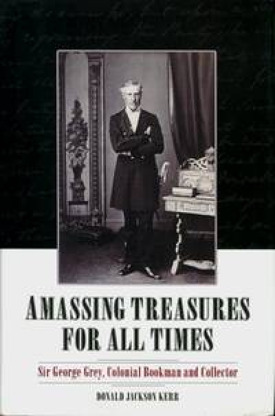 Graeme Powell reviews &#039;Amassing Treasures for All Times: Sir George Grey, colonial bookman and collector&#039; Donald Jackson Kerr