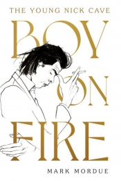Tim Byrne reviews 'Boy on Fire: The young Nick Cave' by Mark Mordue