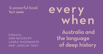 Leonie Stevens reviews &#039;Everywhen: Australia and the language of deep history&#039; edited by Ann McGrath, Laura Rademaker, and Jakelin Troy