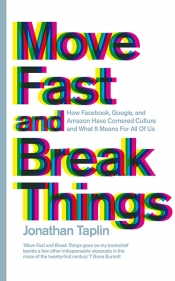 Joel Deane reviews 'Move Fast and Break Things: How Facebook, Google, and Amazon cornered culture and undermined democracy' by Jonathan Taplin