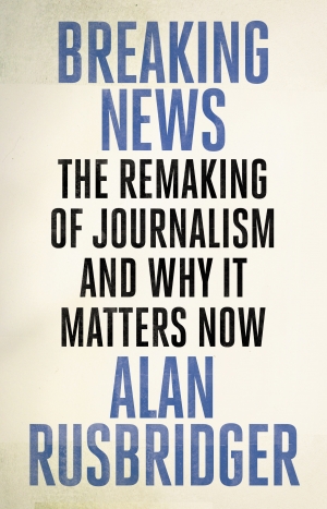 Jane Cadzow reviews &#039;Breaking News: The remaking of journalism and why it matters now&#039; by Alan Rusbridger
