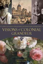 Christopher Menz reviews 'Visions of Colonial Grandeur: John Twycross at Melbourne’s International Exhibitions' by Charlotte Smith and Benjamin Thomas