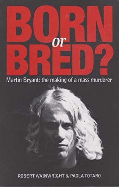 Ben Eltham reviews &#039;Born or Bred? Martin Bryant: The making of a mass murderer&#039; by Robert Wainwright and Paola Totaro