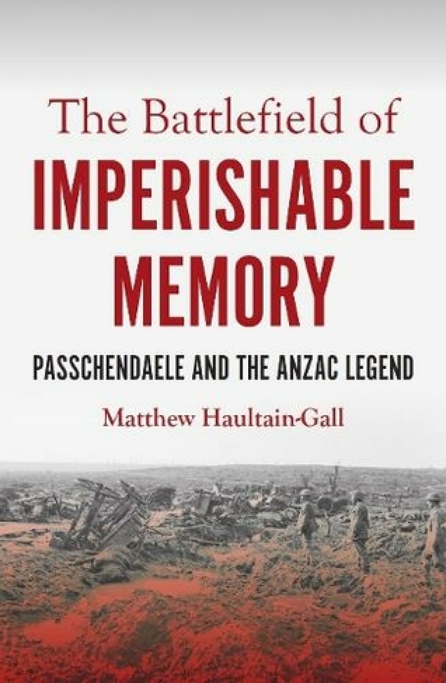 Robin Prior Reviews The Battlefield Of Imperishable Memory Passchendaele And The Anzac Legend By Matthew Haultain