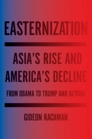 David Fettling reviews &#039;Easternization: Asia’s Rise and America’s decline: From Obama to Trump and beyond&#039; by Gideon Rachman