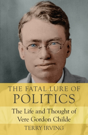 Jon Piccini reviews &#039;The Fatal Lure of Politics: The life and thought of Vere Gordon Childe&#039; by Terry Irving