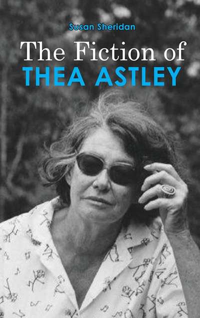 Kerryn Goldsworthy reviews 'The Fiction of Thea Astley' by Susan Sheridan