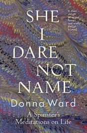 Jacqueline Kent reviews 'She I Dare Not Name: A spinster’s meditations on life' by Donna Ward