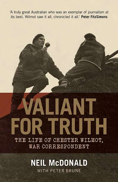 Kevin Foster review &#039;Valiant For Truth: The life of Chester Wilmot, war correspondent&#039; by Neil McDonald with Peter Brune
