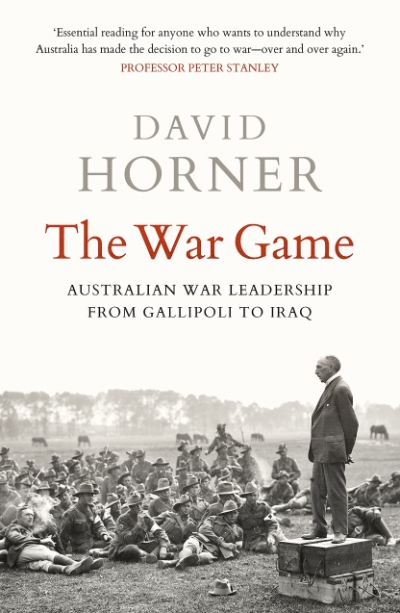 Peter Edwards reviews &#039;The War Game: Australian war leadership from Gallipoli to Iraq&#039; by David Horner